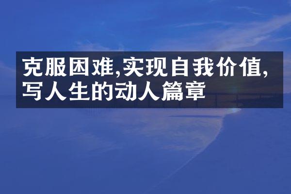 克服困难,实现自我价值,书写人生的动人篇章