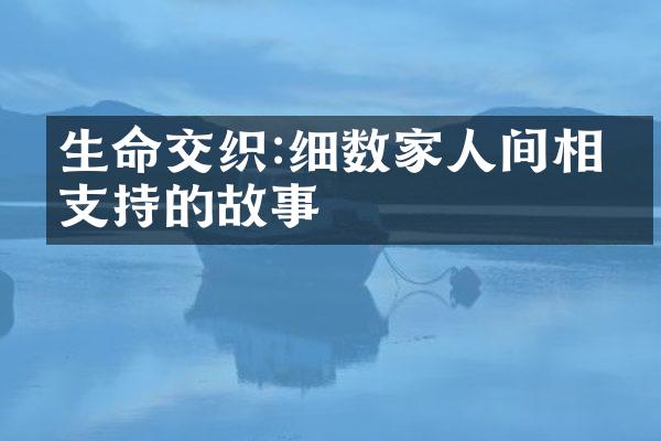 生命交织:细数家人间相互支持的故事