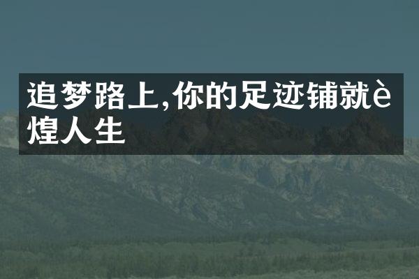 追梦路上,你的足迹铺就辉煌人生