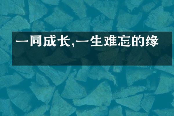 一同成长,一生难忘的缘分