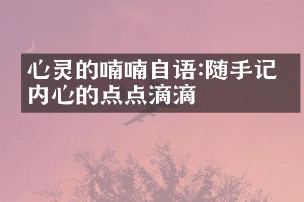 心灵的喃喃自语:随手记录内心的点点滴滴
