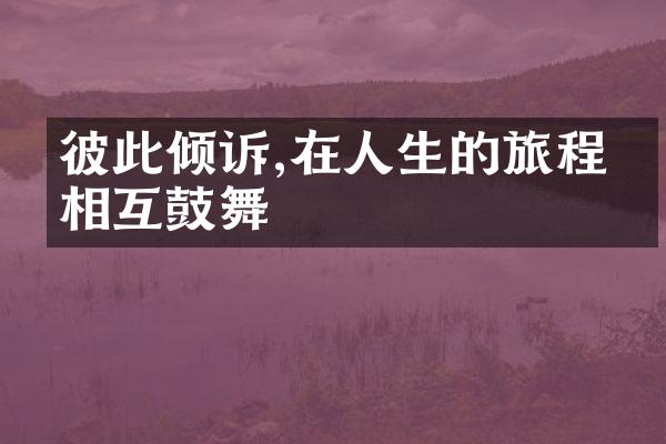 彼此倾诉,在人生的旅程中相互鼓舞