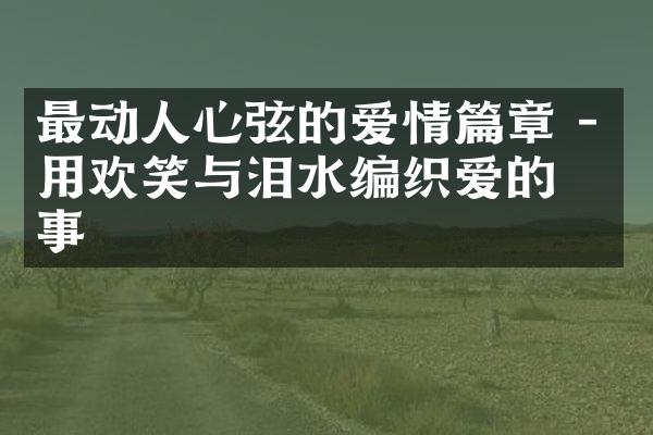 最动人心弦的爱情篇章 - 用欢笑与泪水编织爱的故事