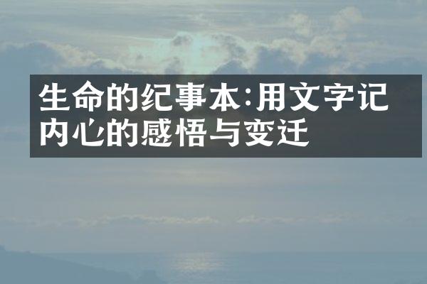 生命的纪事本:用文字记录内心的感悟与变迁