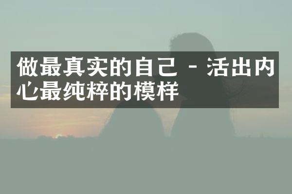 做最真实的自己 - 活出内心最纯粹的模样
