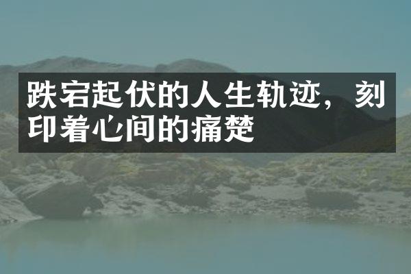 跌宕起伏的人生轨迹，刻印着心间的痛楚