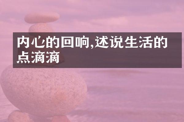 内心的回响,述说生活的点点滴滴