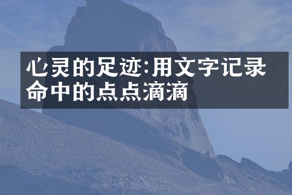 心灵的足迹:用文字记录生命中的点点滴滴