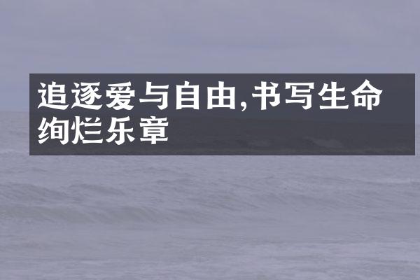 追逐爱与自由,书写生命的绚烂乐章