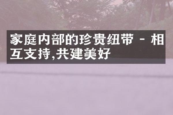 家庭内的珍贵纽带 - 相互支持,共建美好