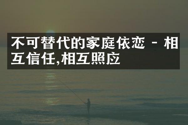 不可替代的家庭依恋 - 相互信任,相互照应