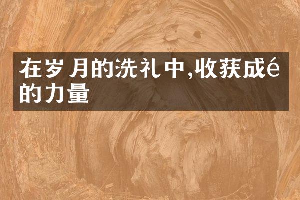 在岁月的洗礼中,收获成长的力量