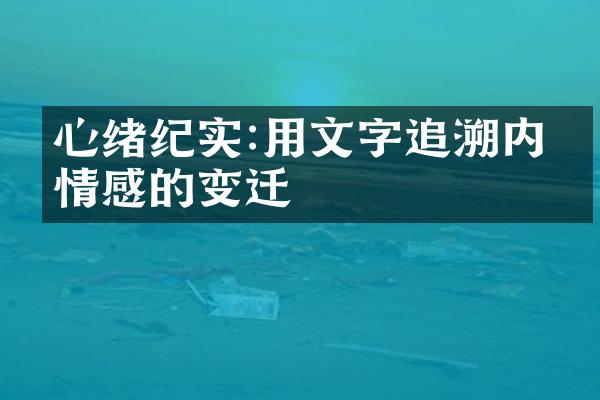 心绪纪实:用文字追溯内心情感的变迁