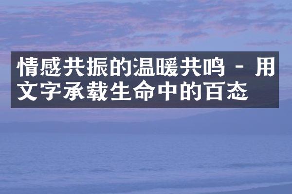 情感共振的温暖共鸣 - 用文字承载生命中的百态