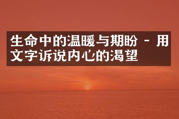 生命中的温暖与期盼 - 用文字诉说内心的渴望