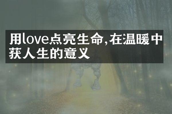 用love点亮生命,在温暖中收获人生的意义