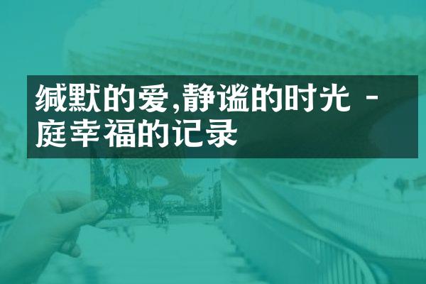 缄默的爱,静谧的时光 - 家庭幸福的记录