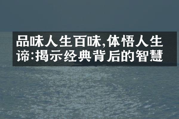 品味人生百味,体悟人生真谛:揭示经典背后的智慧