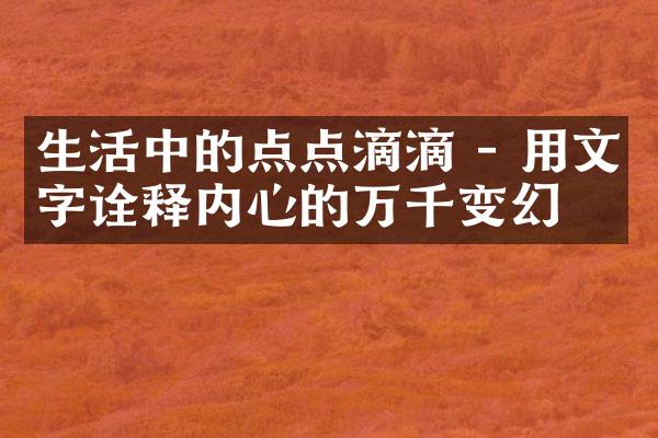 生活中的点点滴滴 - 用文字诠释内心的万千变幻