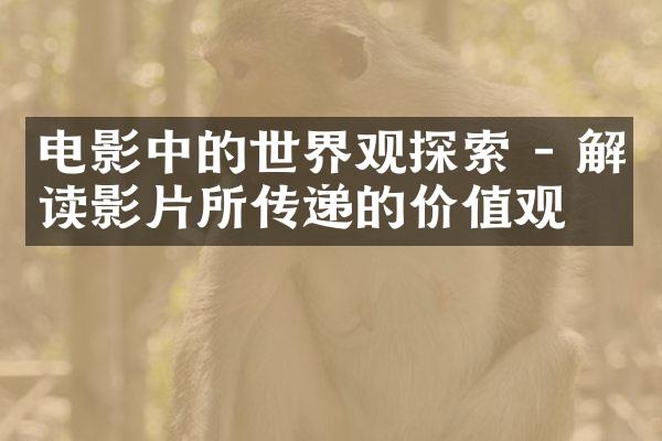 电影中的世界观探索 - 解读影片所传递的