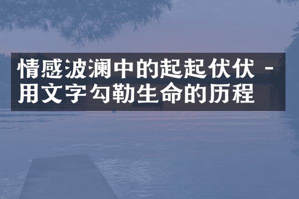 情感波澜中的起起伏伏 - 用文字勾勒生命的