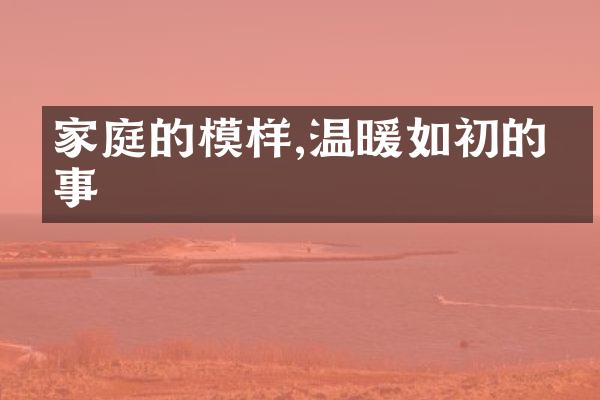 家庭的模样,温暖如初的往事