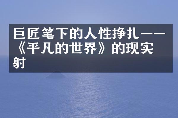 巨匠笔下的人性挣扎&mdash;&mdash;《平凡的世界》的现实投射