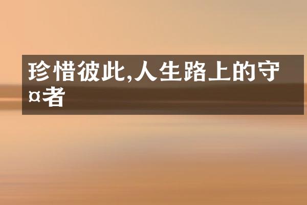 珍惜彼此,人生路上的守护者