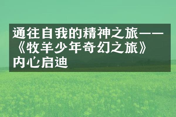 通往自我的精神之旅&mdash;&mdash;《牧羊少年奇幻之旅》的内心启迪