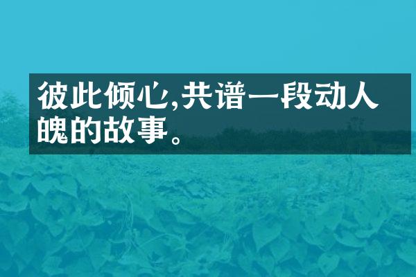彼此倾心,共谱一段动人心魄的故事。