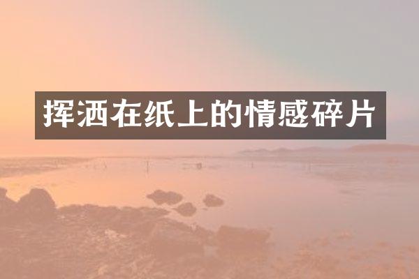 挥洒在纸上的情感碎片