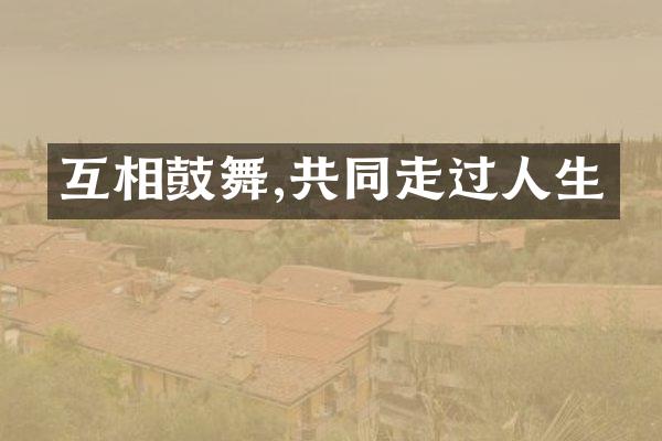 互相鼓舞,共同走过人生
