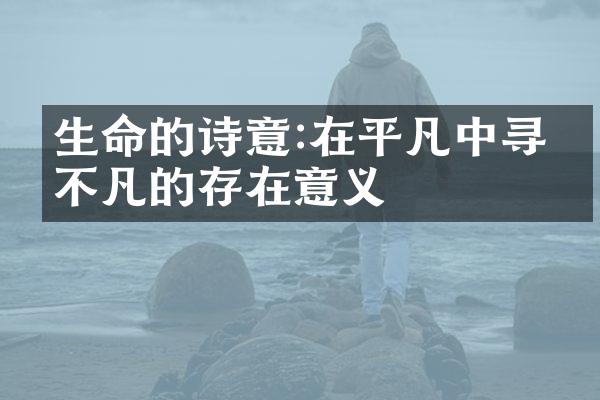 生命的诗意:在平凡中寻找不凡的存在意义