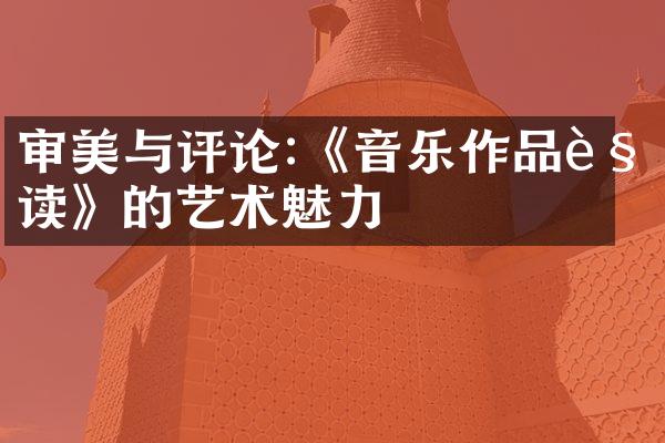 审美与评论:《音乐作品解读》的艺术魅力