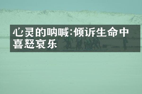 心灵的呐喊:倾诉生命中的喜怒哀乐
