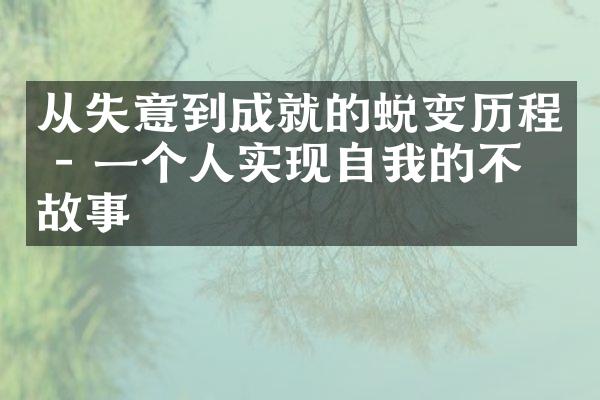 从失意到成就的蜕变 - 一个人实现自我的不凡故事