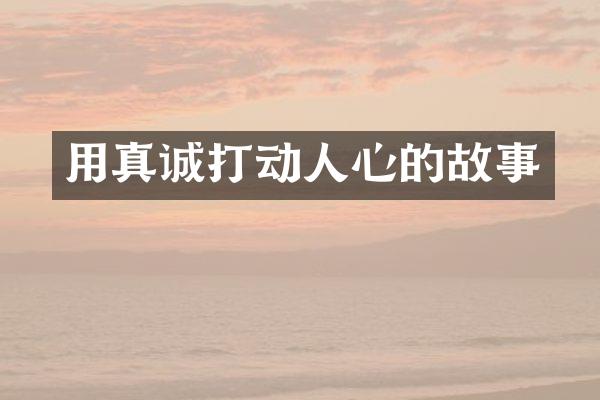 用真诚打动人心的故事