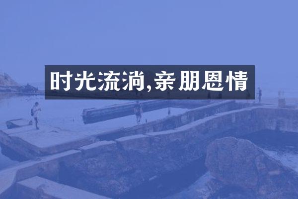 时光流淌,亲朋恩情