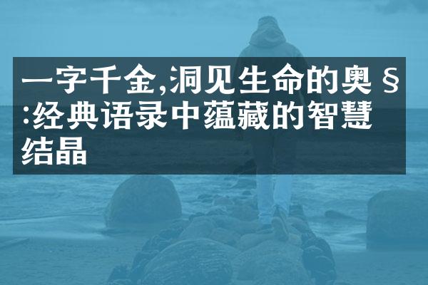 一字千金,洞见生命的奥秘:经典语录中蕴藏的智慧结晶