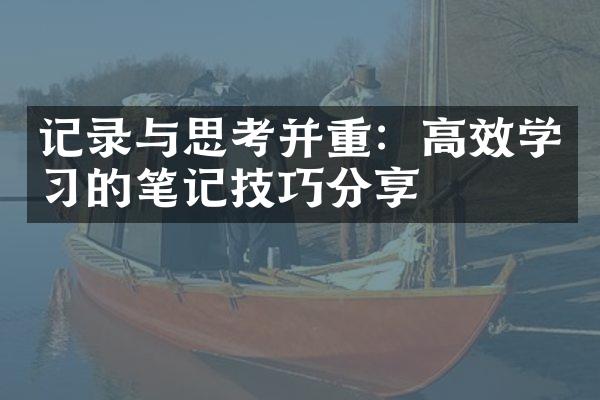 记录与思考并重：高效学的笔记技巧分享